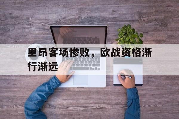 里昂客场惨败，欧战资格渐行渐远的简单介绍