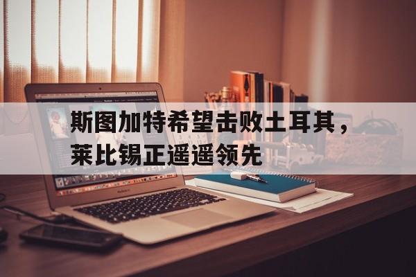 斯图加特希望击败土耳其，莱比锡正遥遥领先的简单介绍