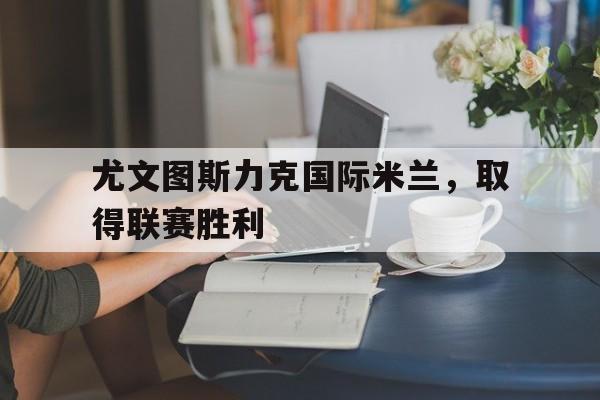 尤文图斯力克国际米兰，取得联赛胜利