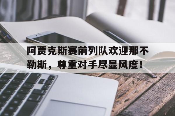 阿贾克斯赛前列队欢迎那不勒斯，尊重对手尽显风度！