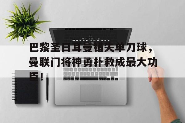 巴黎圣日耳曼错失单刀球，曼联门将神勇扑救成最大功臣！