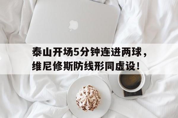 泰山开场5分钟连进两球，维尼修斯防线形同虚设！泰山dh