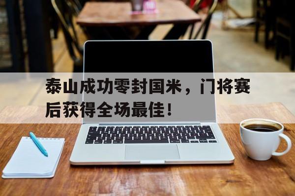 泰山成功零封国米，门将赛后获得全场最佳！泰山队国足热身赛直播