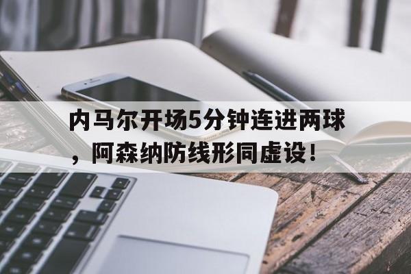 内马尔开场5分钟连进两球，阿森纳防线形同虚设！